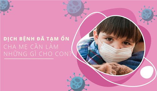 Dịch bệnh đã kiểm soát, cha mẹ cần làm gì cho con?